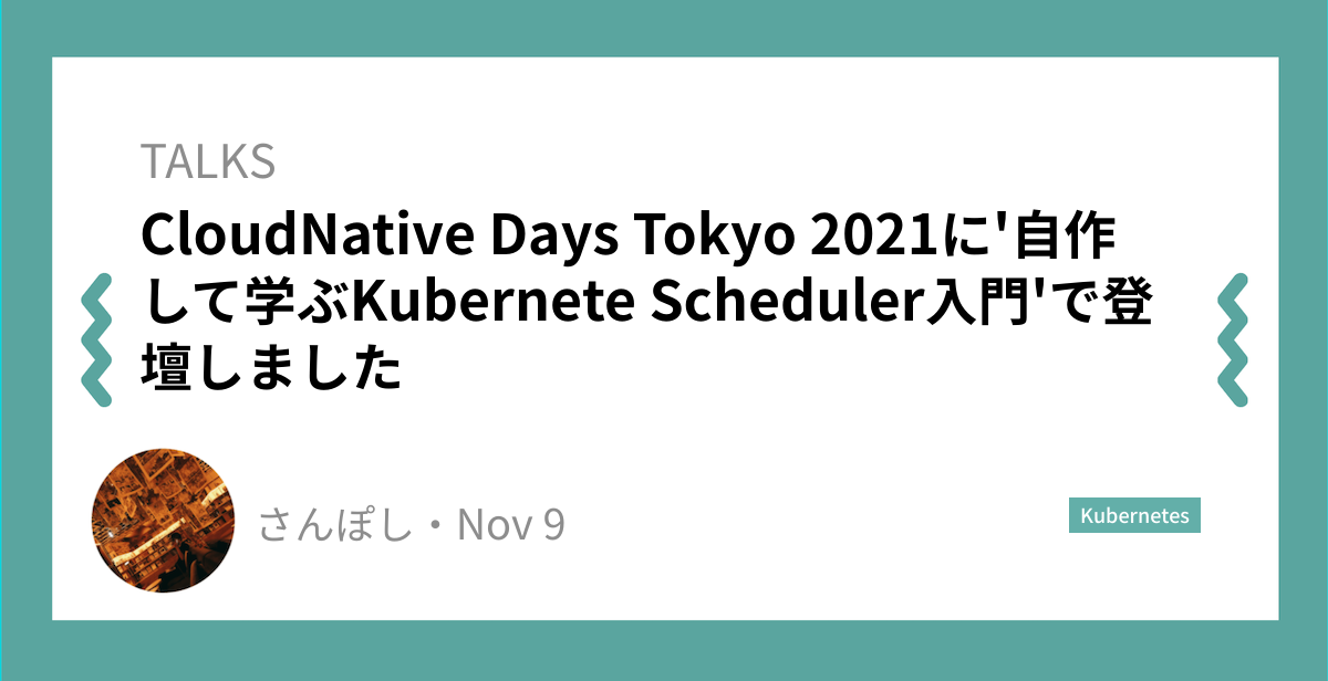 CloudNative Days Tokyo 2021に'自作して学ぶKubernete Scheduler入門'で登壇しました